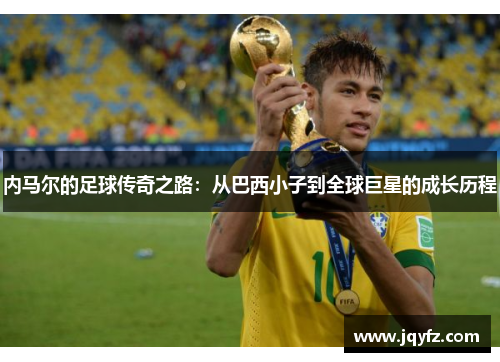 内马尔的足球传奇之路：从巴西小子到全球巨星的成长历程