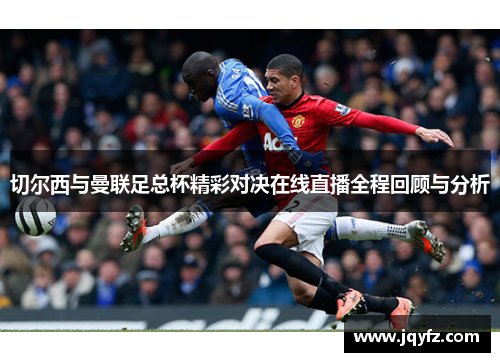 切尔西与曼联足总杯精彩对决在线直播全程回顾与分析
