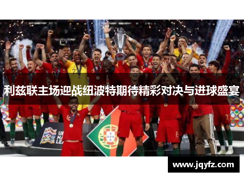 利兹联主场迎战纽波特期待精彩对决与进球盛宴