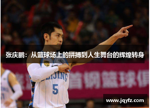 张庆鹏：从篮球场上的拼搏到人生舞台的辉煌转身