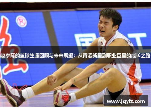 赵泰隆的篮球生涯回顾与未来展望：从青涩新星到职业巨星的成长之路