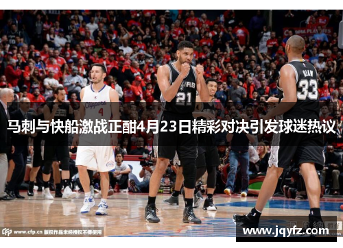 马刺与快船激战正酣4月23日精彩对决引发球迷热议