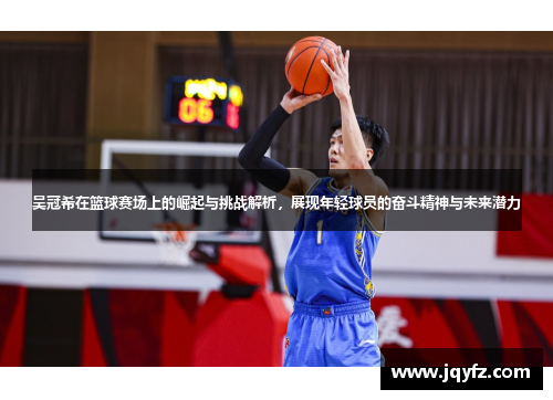 吴冠希在篮球赛场上的崛起与挑战解析，展现年轻球员的奋斗精神与未来潜力