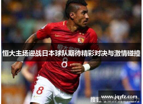 恒大主场迎战日本球队期待精彩对决与激情碰撞